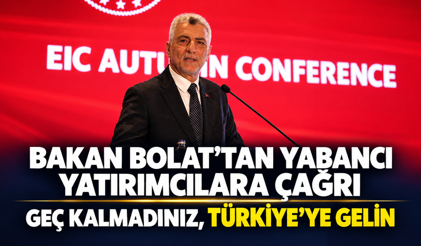 Bakan Bolat’tan yabancı yatırımcılara çağrı: "Geç kalmadınız, Türkiye’ye gelin"