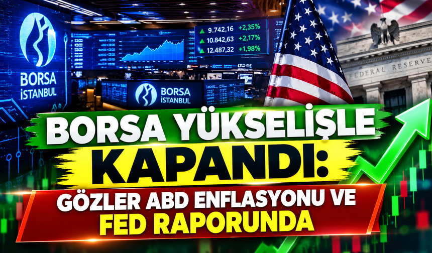 Borsa Yükselişle Kapandı: Gözler ABD Enflasyonu ve Fed Raporunda