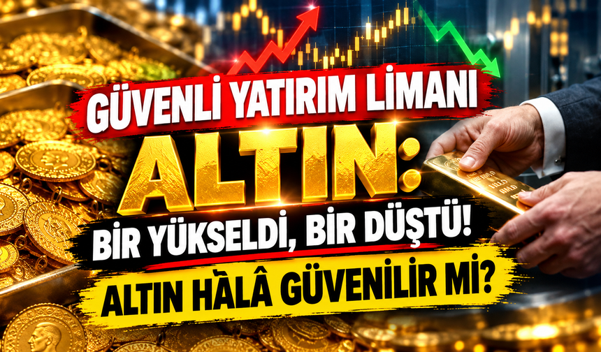 Güvenli Yatırım Limanı Altın: Bir Yükseldi, Bir Düştü! Altın Hâlâ Güvenilir mi?