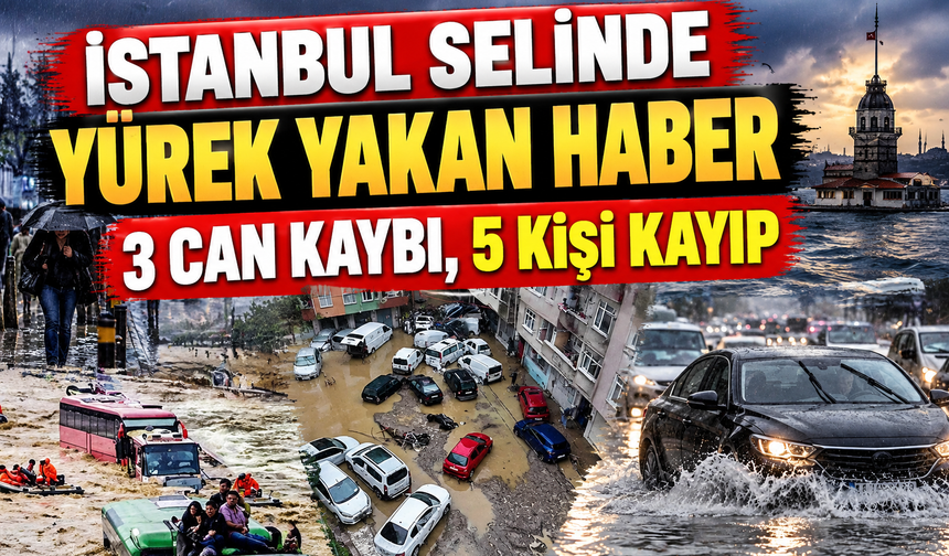 İstanbul Selinde Yürek Yakan Haber: 3 Can Kaybı, 5 Kişi Kayıp