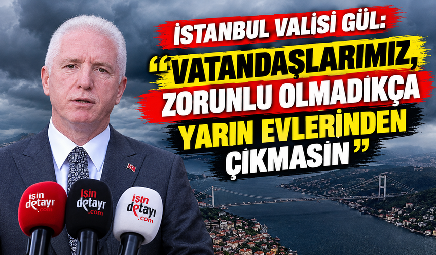 İstanbul Valisi Gül: "Vatandaşlarımız, zorunlu olmadıkça yarın evlerinden çıkmasın"