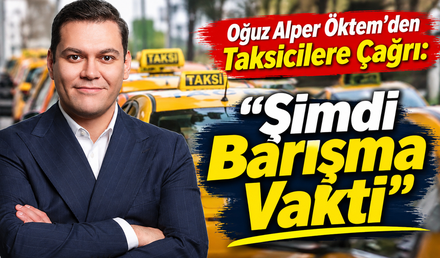 Oğuz Alper Öktem’den Taksicilere Çağrı: "Şimdi barışma vakti"