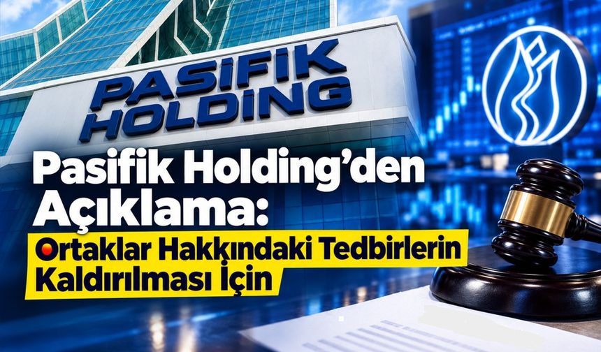 Pasifik Holding’den Açıklama: Ortaklar Hakkındaki Tedbirlerin Kaldırılması İçin İtiraz Yapıldı