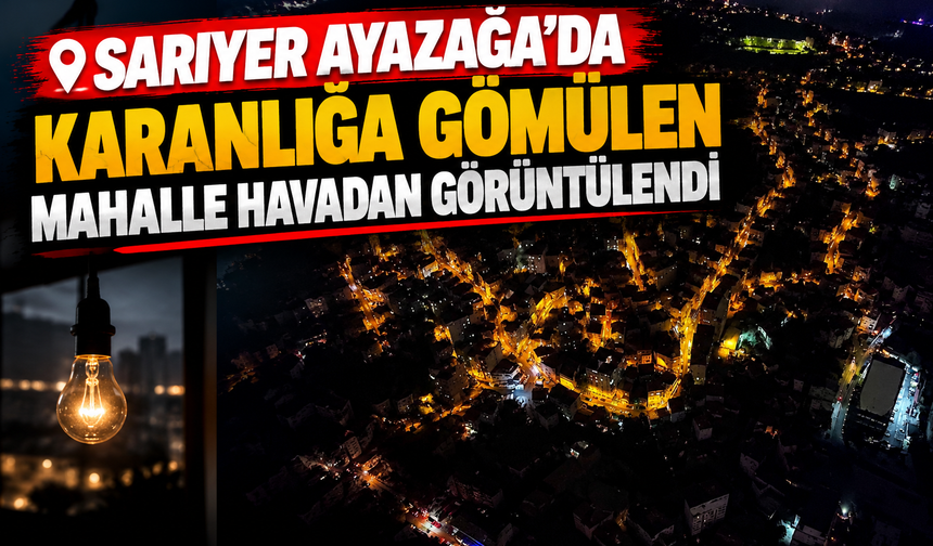 Sarıyer Ayazağa’da karanlığa gömülen mahalle havadan görüntülendi