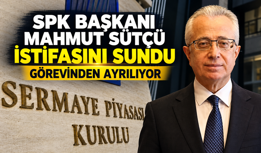 SPK Başkanı Mahmut Sütçü İstifasını Sundu: Görevinden Ayrılıyor
