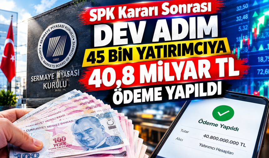 SPK Kararı Sonrası Dev Adım: 45 Bin Yatırımcıya 40,8 Milyar TL Ödeme Yapıldı