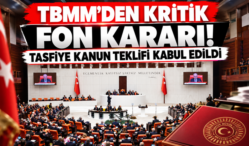 TBMM'den Kritik Fon Kararı! Tasfiye Kanun Teklifi Kabul Edildi