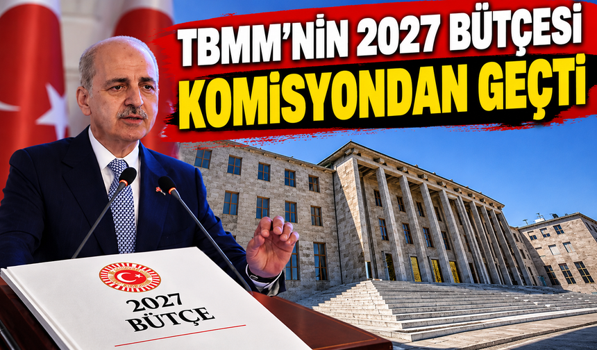 TBMM’nin 2027 Bütçesi Komisyondan Geçti