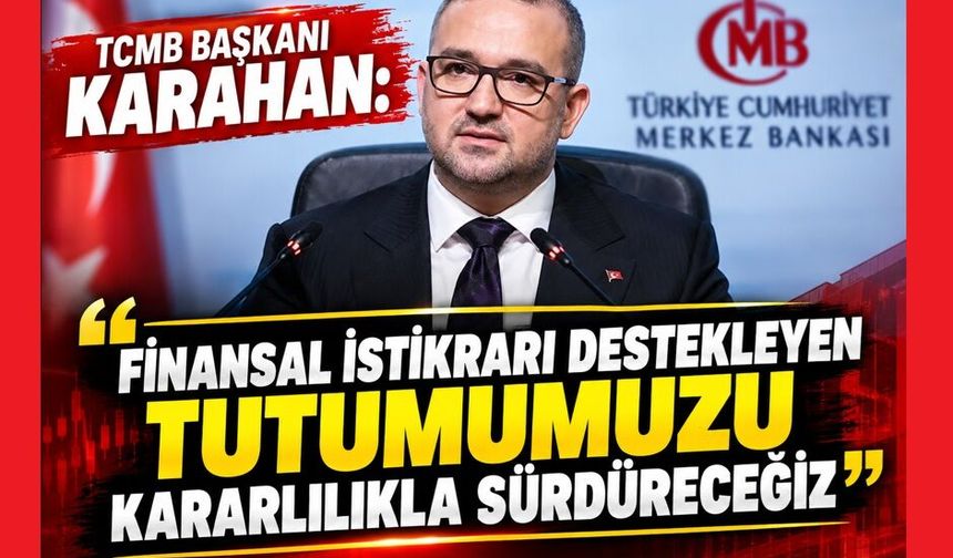 TCMB Başkanı Karahan: "Finansal istikrarı destekleyen tutumumuzu kararlılıkla sürdüreceğiz"
