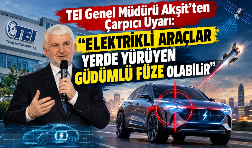 TEI Genel Müdürü Akşit'ten Çarpıcı Uyarı: "Elektrikli Araçlar Yerde Yürüyen Güdümlü Füze Olabilir"