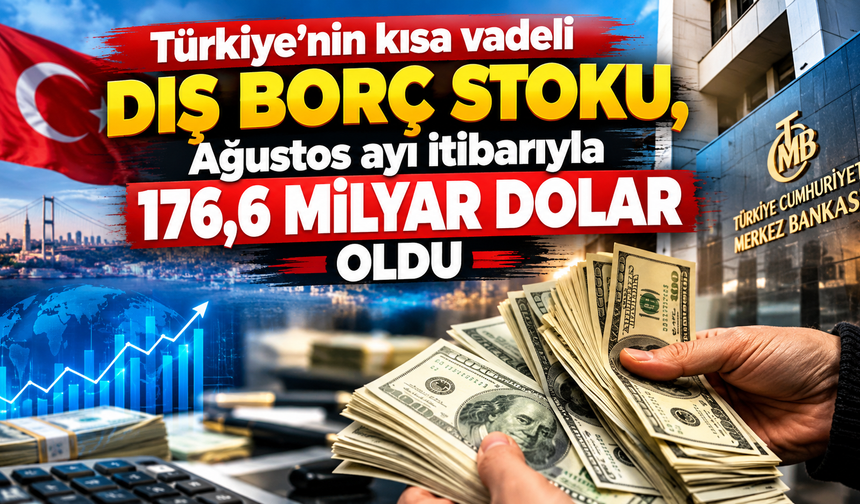 Türkiye’nin kısa vadeli dış borç stoku, Ağustos ayı itibarıyla 176,6 milyar dolar oldu