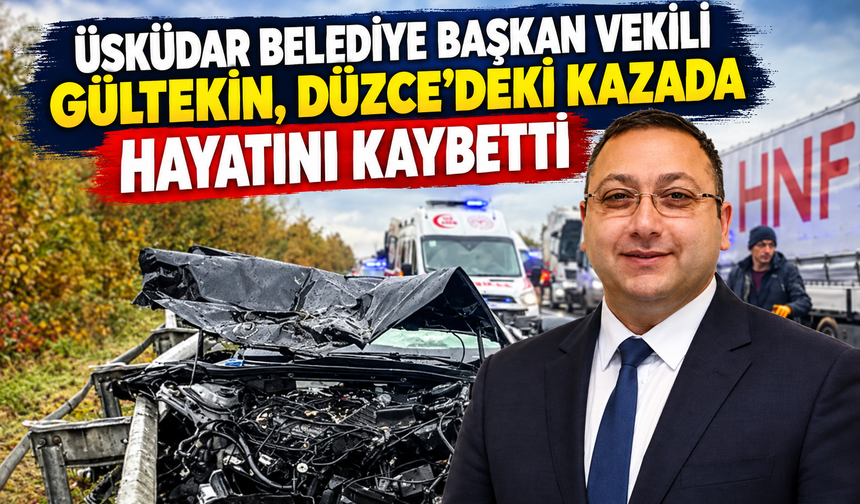 Üsküdar Belediye Başkan Vekili Gültekin, Düzce’deki kazada hayatını kaybetti