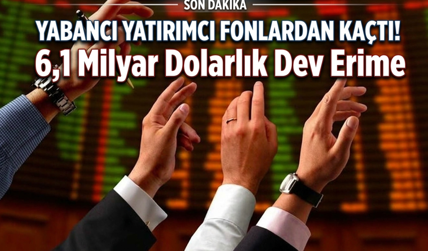 Yabancı Yatırımcı Fonlardan Kaçtı! 6,1 Milyar Dolarlık Dev Erime