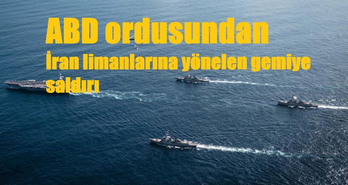 ABD ordusundan İran limanlarına yönelen gemiye saldırı