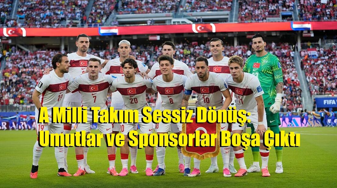 A Milli Takım Sessiz Dönüş: Umutlar ve Sponsorlar Boşa Çıktı