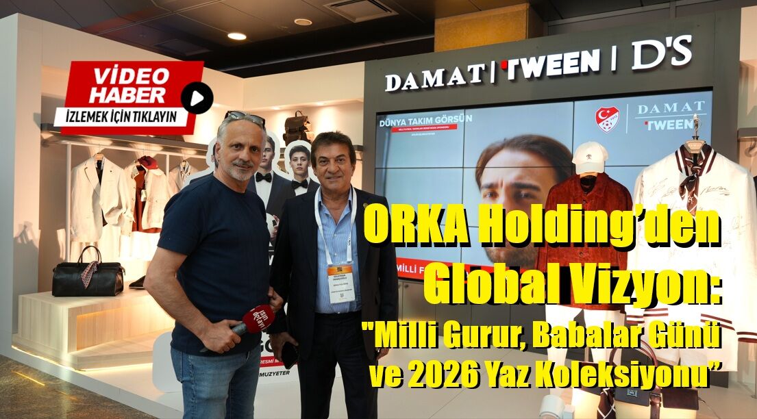 ORKA Holding’den Global Vizyon: "Milli Gurur, Babalar Günü ve 2026 Yaz Koleksiyonu”