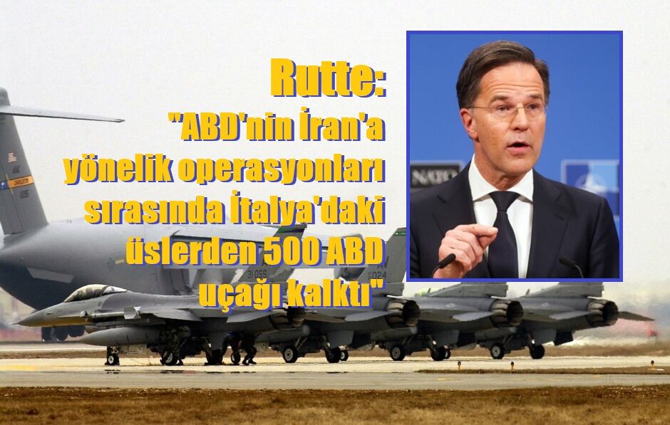 Rutte: "ABD'nin İran'a yönelik operasyonları sırasında İtalya'daki üslerden 500 ABD uçağı kalktı"