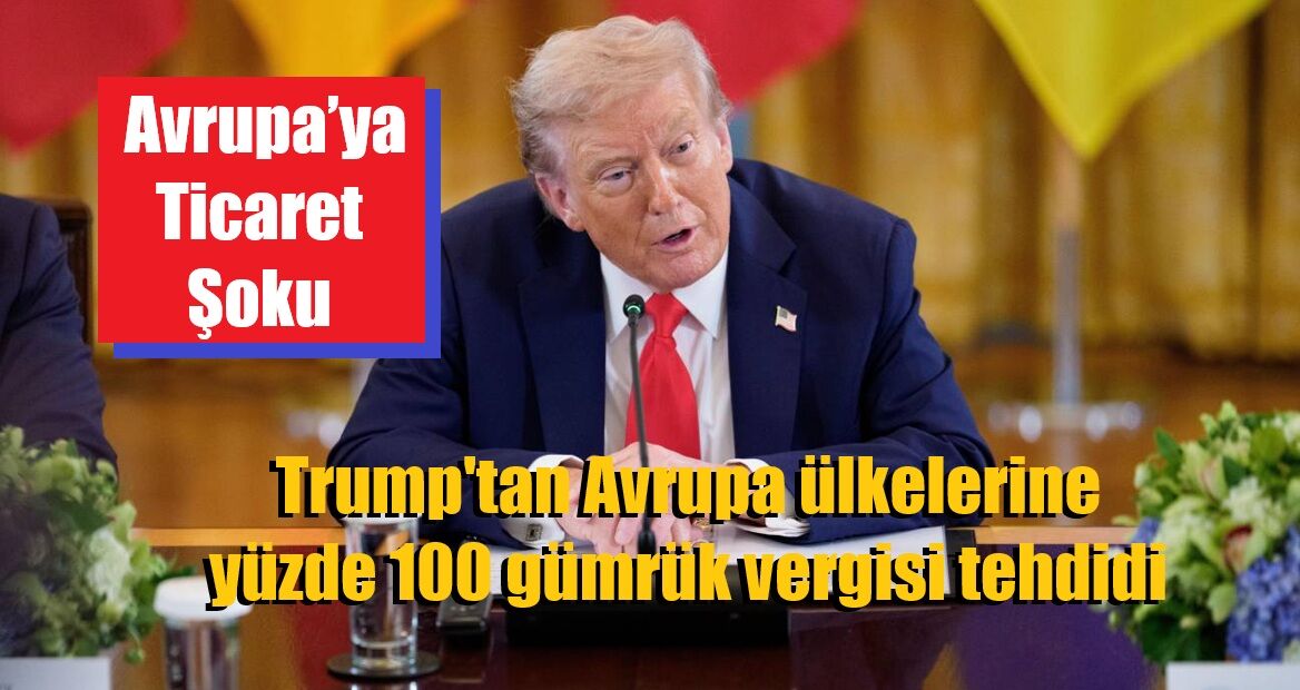 Trump'tan Avrupa ülkelerine yüzde 100 gümrük vergisi tehdidi