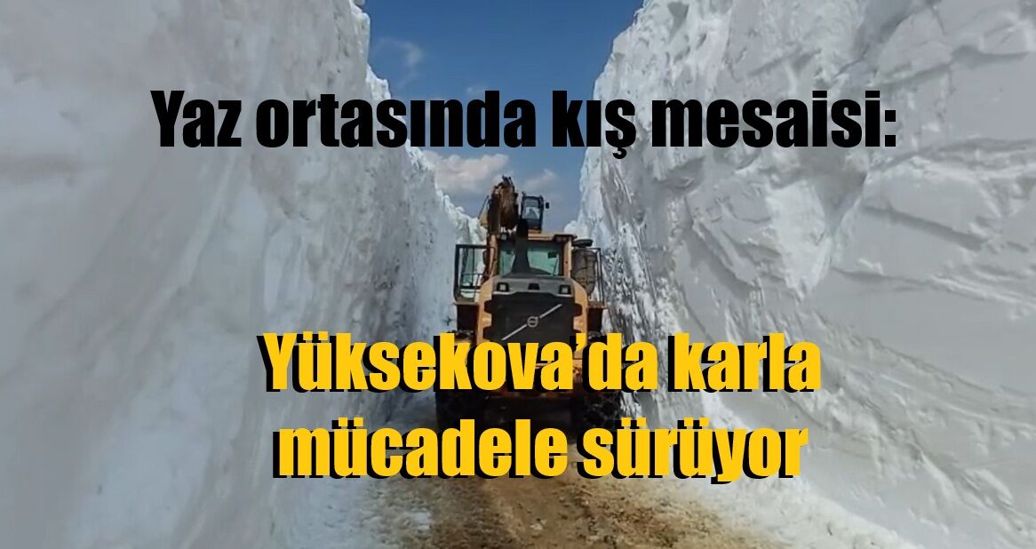 Yaz ortasında kış mesaisi: Yüksekova’da karla mücadele sürüyor