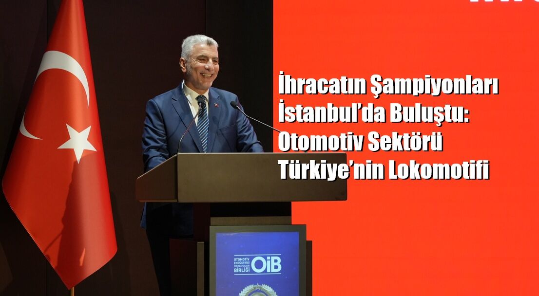 İhracatın Şampiyonları İstanbul’da Buluştu: Otomotiv Sektörü Türkiye’nin Lokomotifi