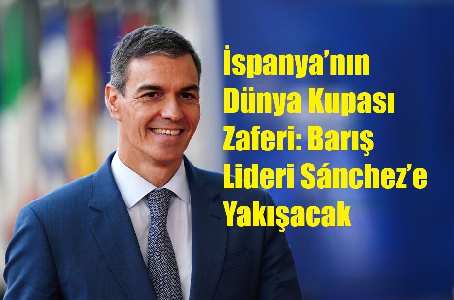 İspanya’nın Dünya Kupası Zaferi: Barış Lideri Sánchez’e Yakışacak