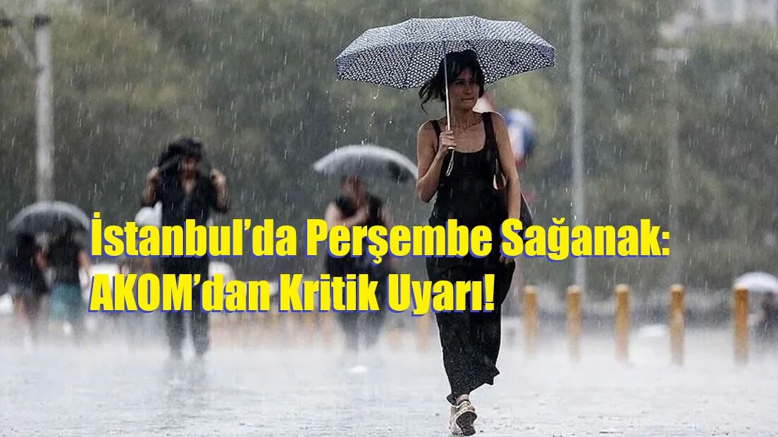 İstanbul’da Perşembe Sağanak: AKOM’dan Kritik Uyarı!