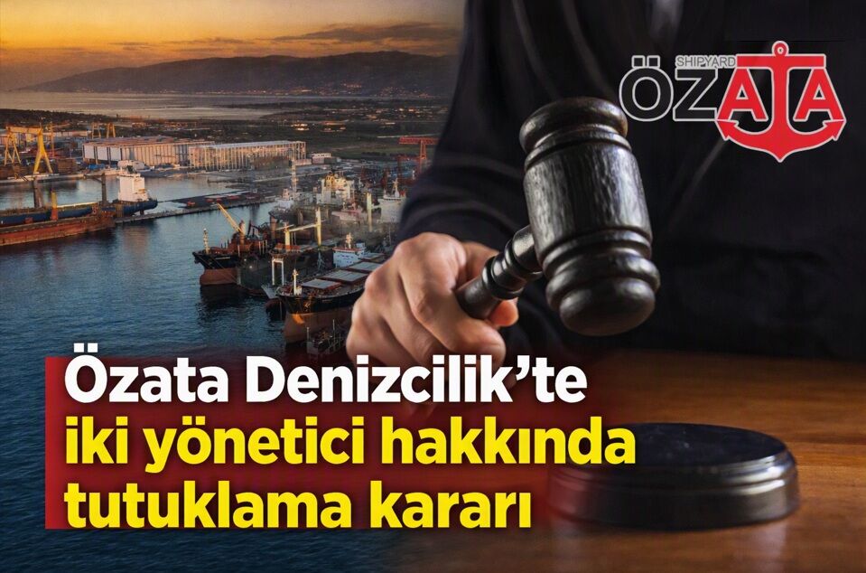 Özata Denizcilik’te iki yönetici hakkında tutuklama kararı